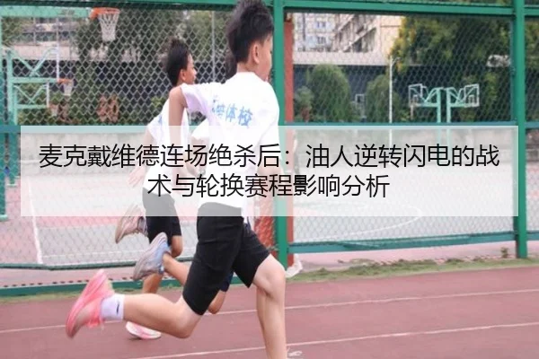 麦克戴维德连场绝杀后：油人逆转闪电的战术与轮换赛程影响分析