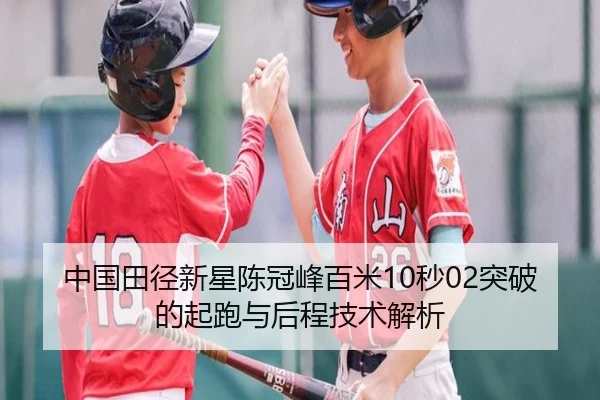 中国田径新星陈冠峰百米10秒02突破的起跑与后程技术解析